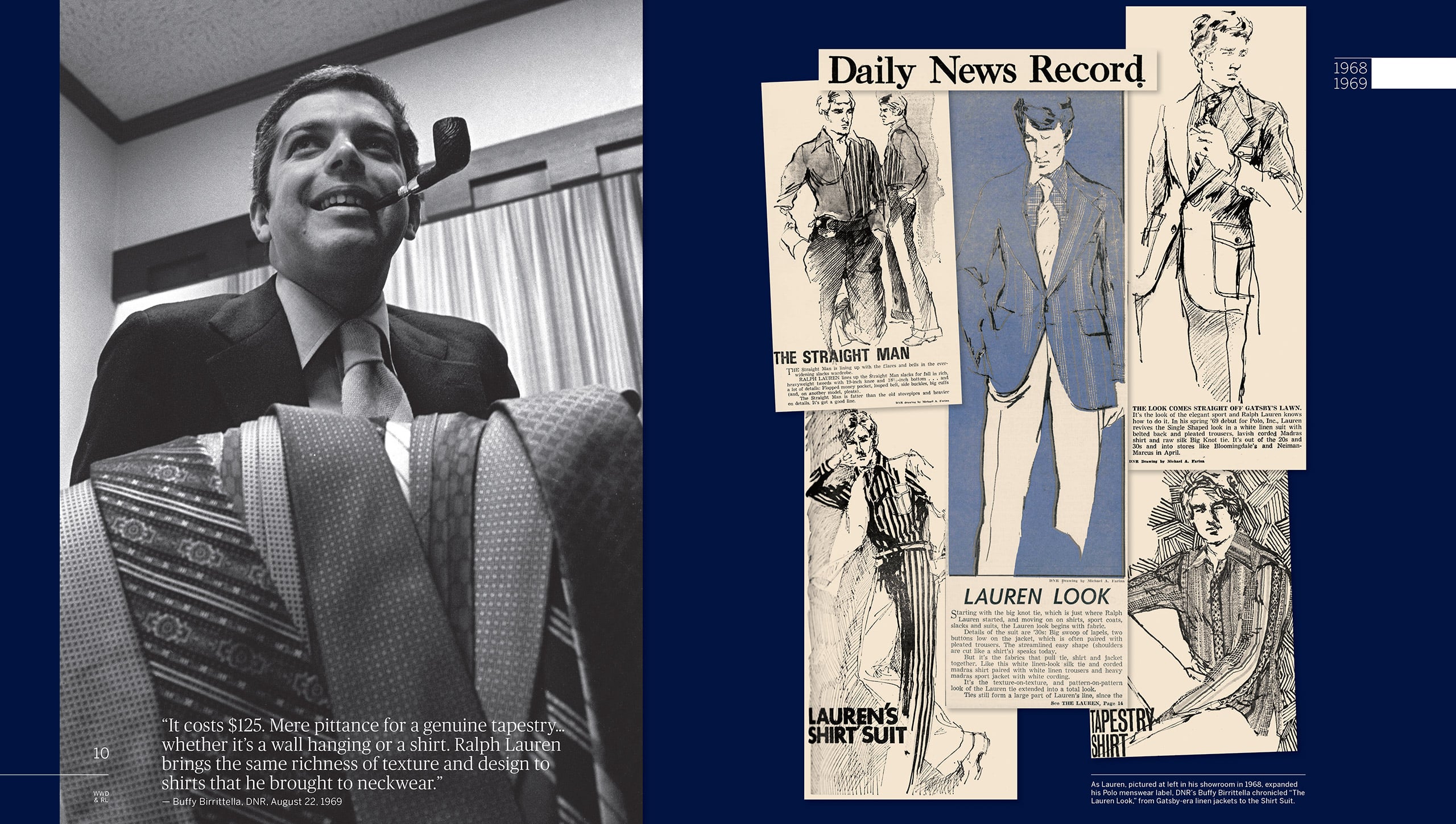 1968–1969: Ralph Lauren strikes out on his own, with Polo, Inc. The stylish elegance of his tie collection expands into a full line of shirts, sport coats, slacks, and suits. While the rest of the country is in the throes of hippiedom, Mr. Lauren’s sophisticated vision of all-American fashion is making inroads in New York, and people are taking notice. A particularly keen eye that notices belongs to a young <em>DNR</em> editor named Buffy Birrittella, who helps codify the “Lauren Look” for her readers, calling Mr. Lauren’s white linen belted-back suit “a look straight off Gatsby’s lawn.”